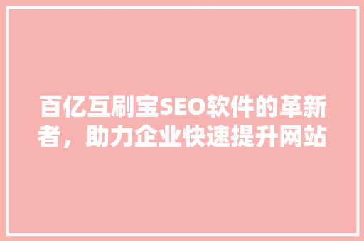 百亿互刷宝SEO软件的革新者，助力企业快速提升网站排名