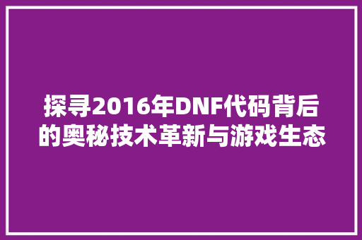 探寻2016年DNF代码背后的奥秘技术革新与游戏生态演变