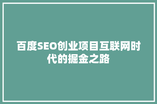 百度SEO创业项目互联网时代的掘金之路