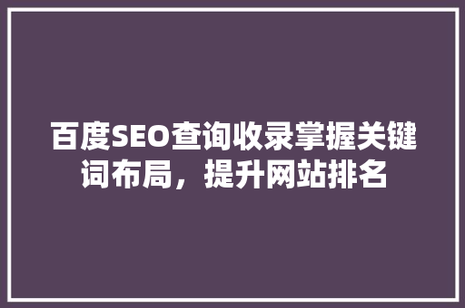 百度SEO查询收录掌握关键词布局，提升网站排名