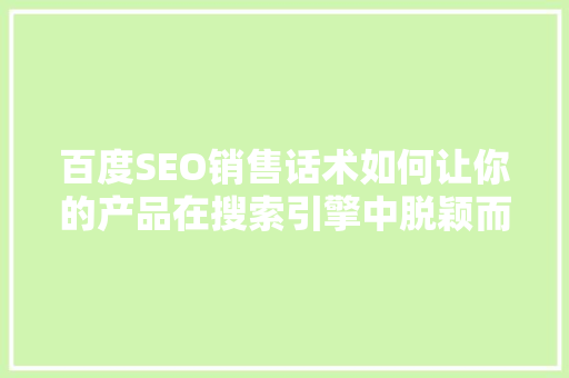 百度SEO销售话术如何让你的产品在搜索引擎中脱颖而出