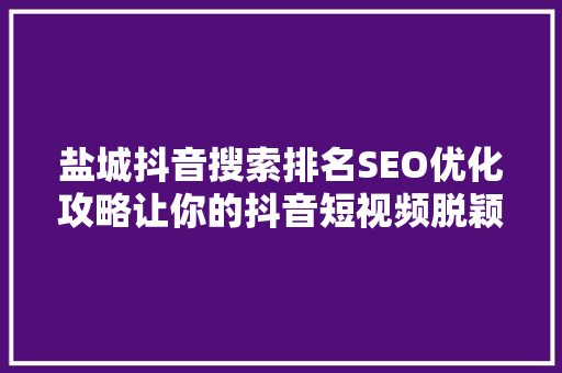 盐城抖音搜索排名SEO优化攻略让你的抖音短视频脱颖而出