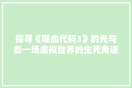 探寻《噬血代码3》的光与影一场虚拟世界的生死角逐