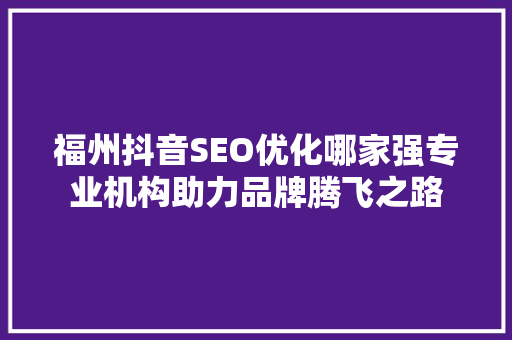 福州抖音SEO优化哪家强专业机构助力品牌腾飞之路