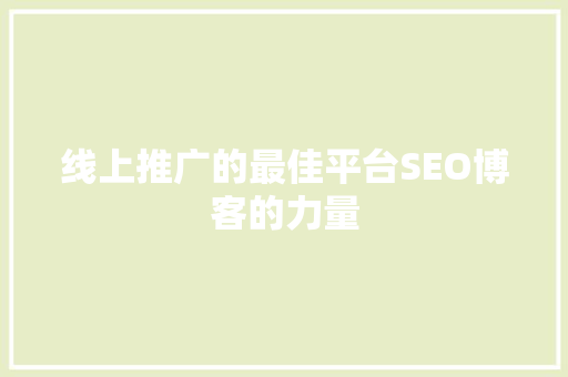 线上推广的最佳平台SEO博客的力量