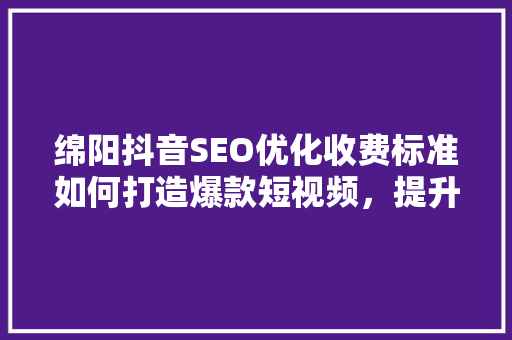 绵阳抖音SEO优化收费标准如何打造爆款短视频，提升品牌影响力  第1张