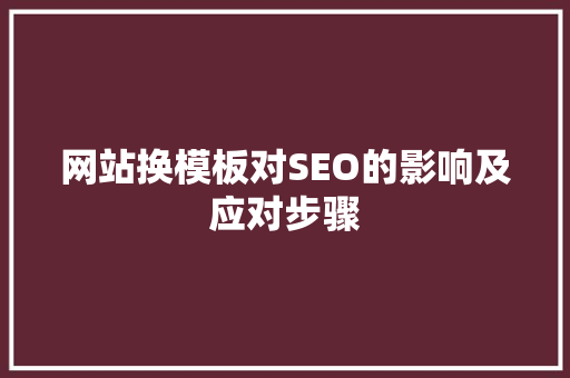 网站换模板对SEO的影响及应对步骤