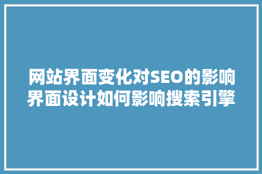 网站界面变化对SEO的影响界面设计如何影响搜索引擎排名