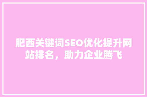 肥西关键词SEO优化提升网站排名，助力企业腾飞