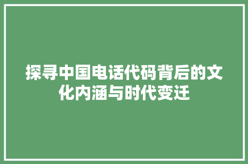 探寻中国电话代码背后的文化内涵与时代变迁