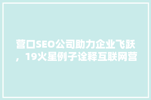 营口SEO公司助力企业飞跃，19火星例子诠释互联网营销之路