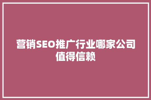 营销SEO推广行业哪家公司值得信赖