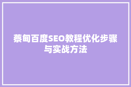 蔡甸百度SEO教程优化步骤与实战方法