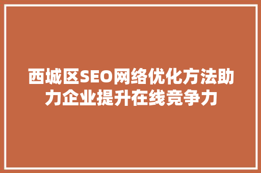 西城区SEO网络优化方法助力企业提升在线竞争力