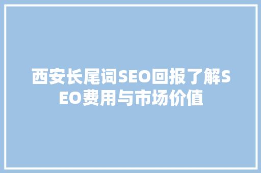 西安长尾词SEO回报了解SEO费用与市场价值