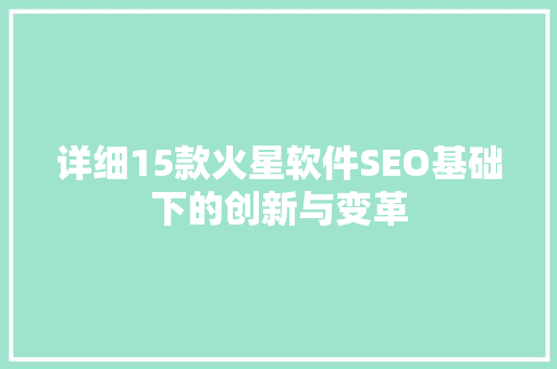 详细15款火星软件SEO基础下的创新与变革