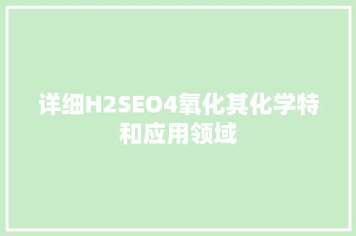 详细H2SEO4氧化其化学特和应用领域