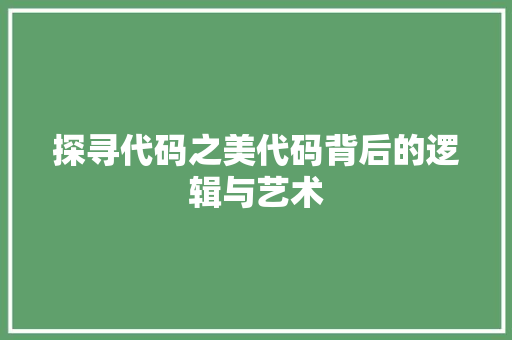 探寻代码之美代码背后的逻辑与艺术