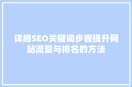 详细SEO关键词步骤提升网站流量与排名的方法