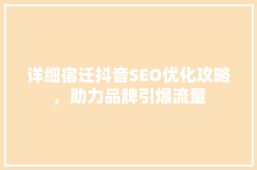 详细宿迁抖音SEO优化攻略，助力品牌引爆流量