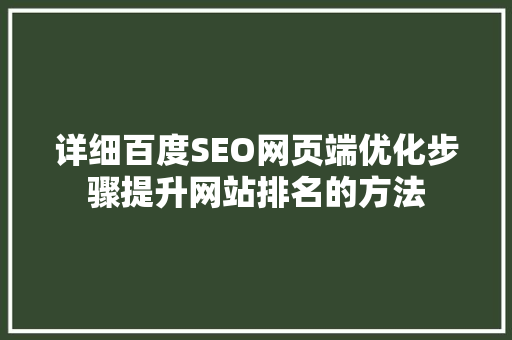 详细百度SEO网页端优化步骤提升网站排名的方法