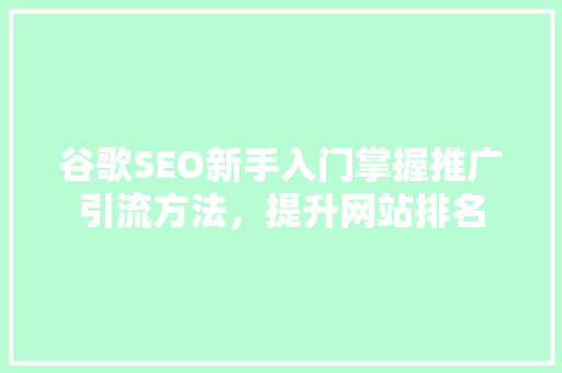 谷歌SEO新手入门掌握推广引流方法，提升网站排名