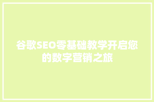 谷歌SEO零基础教学开启您的数字营销之旅