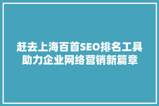 赶去上海百首SEO排名工具助力企业网络营销新篇章