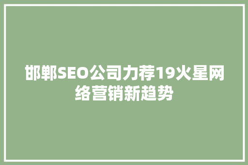 邯郸SEO公司力荐19火星网络营销新趋势
