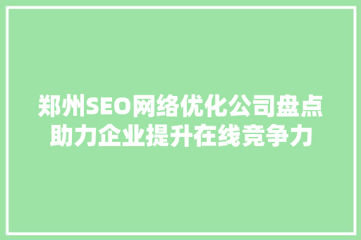 郑州SEO网络优化公司盘点助力企业提升在线竞争力