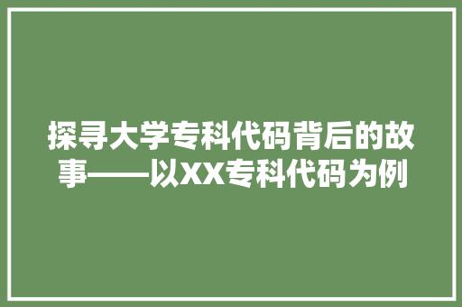 探寻大学专科代码背后的故事——以XX专科代码为例