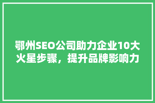 鄂州SEO公司助力企业10大火星步骤，提升品牌影响力