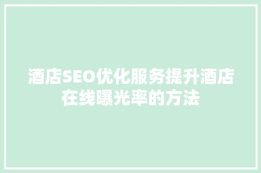 酒店SEO优化服务提升酒店在线曝光率的方法