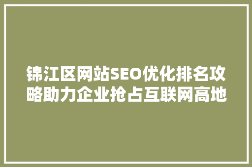 锦江区网站SEO优化排名攻略助力企业抢占互联网高地