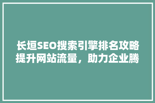 长垣SEO搜索引擎排名攻略提升网站流量，助力企业腾飞