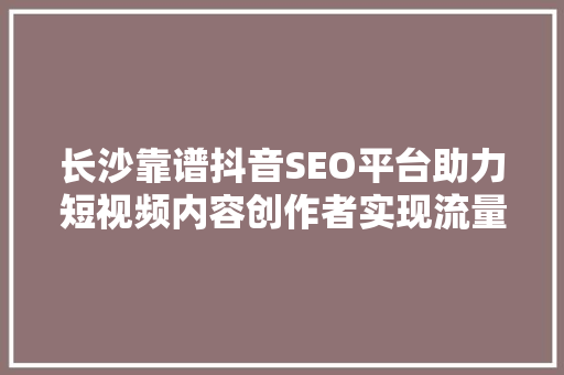长沙靠谱抖音SEO平台助力短视频内容创作者实现流量变现  第1张