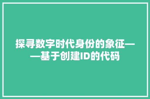 探寻数字时代身份的象征——基于创建ID的代码