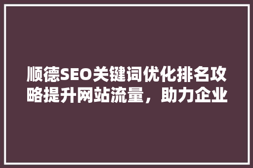 顺德SEO关键词优化排名攻略提升网站流量，助力企业腾飞