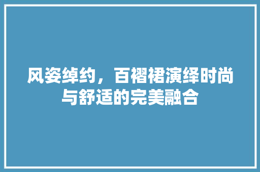 风姿绰约，百褶裙演绎时尚与舒适的完美融合