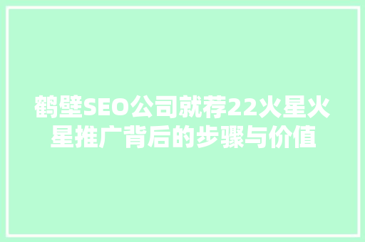 鹤壁SEO公司就荐22火星火星推广背后的步骤与价值