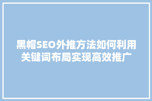 黑帽SEO外推方法如何利用关键词布局实现高效推广