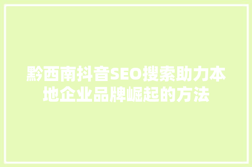 黔西南抖音SEO搜索助力本地企业品牌崛起的方法