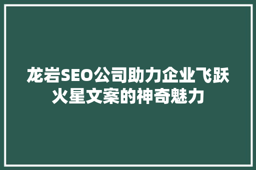 龙岩SEO公司助力企业飞跃火星文案的神奇魅力