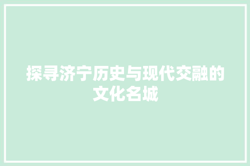 探寻济宁历史与现代交融的文化名城