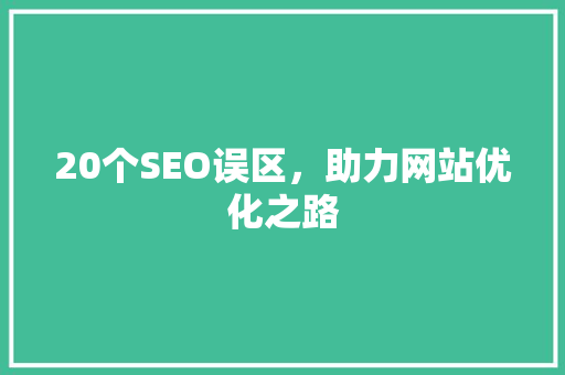20个SEO误区，助力网站优化之路