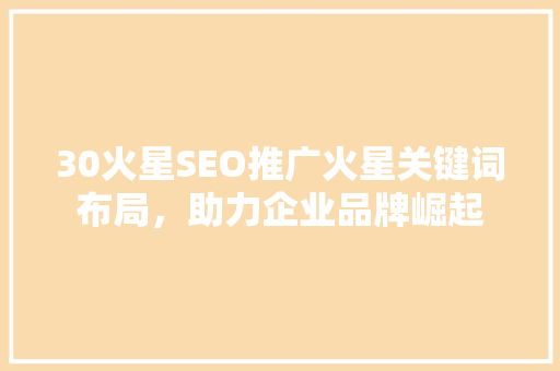 30火星SEO推广火星关键词布局，助力企业品牌崛起