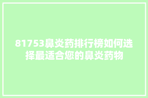 81753鼻炎药排行榜如何选择最适合您的鼻炎药物