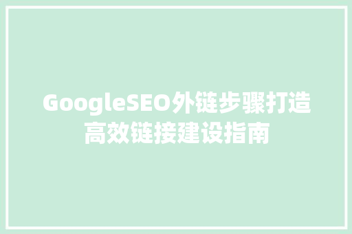 GoogleSEO外链步骤打造高效链接建设指南