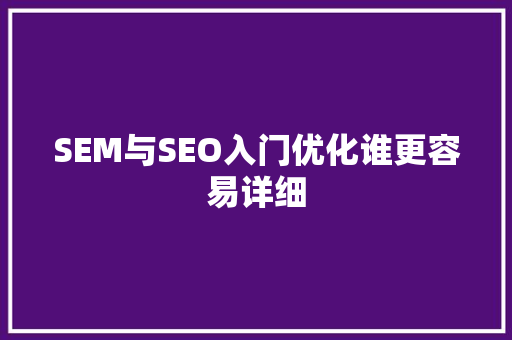 SEM与SEO入门优化谁更容易详细