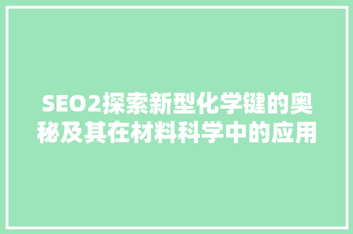SEO2探索新型化学键的奥秘及其在材料科学中的应用